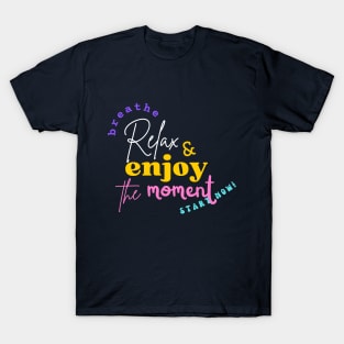 Breathe, Relax & enjoy the moment, Start Now T-Shirt